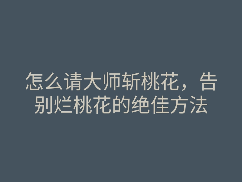 怎么请大师斩桃花，告别烂桃花的绝佳方法