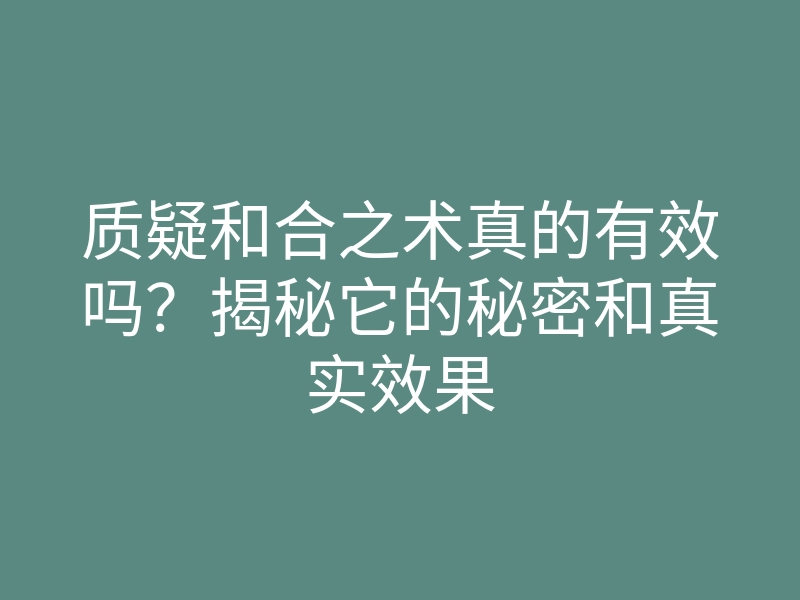 质疑和合之术真的有效吗？揭秘它的秘密和真实效果