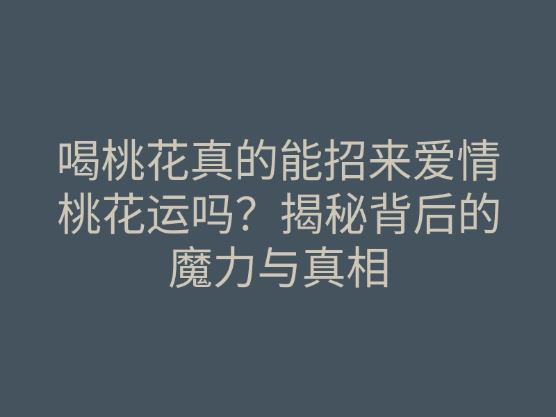 喝桃花真的能招来爱情桃花运吗?揭秘背后的魔力与真相