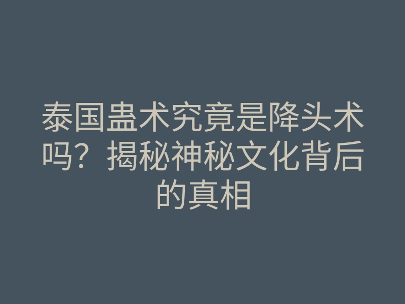 泰国蛊术究竟是降头术吗?揭秘神秘文化背后的真相