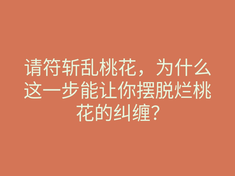 请符斩乱桃花,为什么这一步能让你摆脱烂桃花的纠缠?