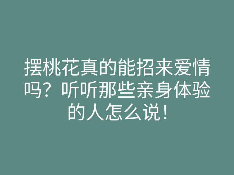 摆桃花真的能招来爱情吗?听听那些亲身体验的人怎么说!