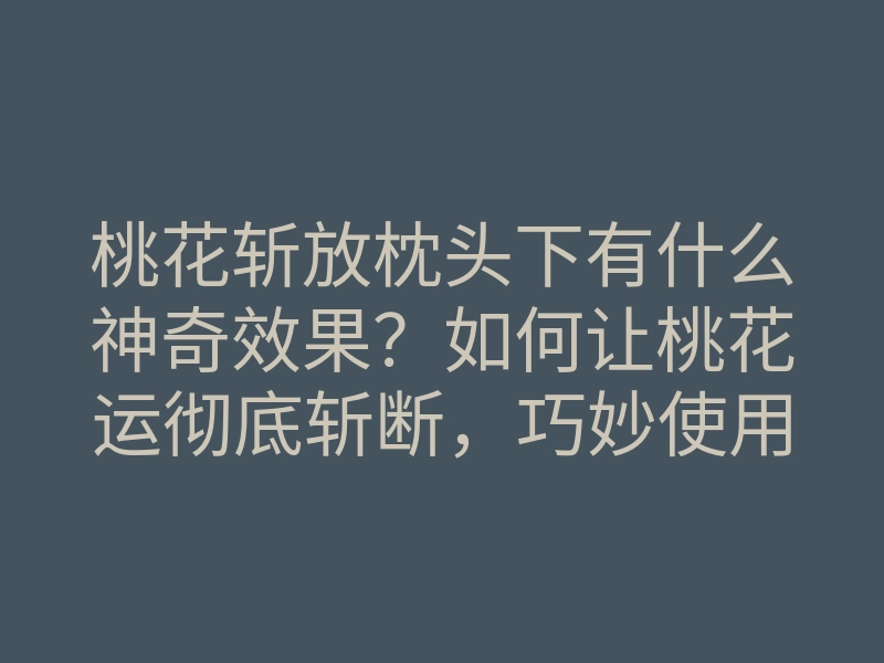 桃花斩放枕头下有什么神奇效果?如何让桃花运彻底斩断,巧妙使用桃花斩技巧