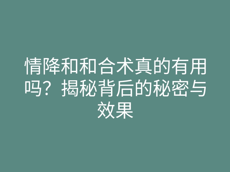 情降和和合术真的有用吗?揭秘背后的秘密与效果