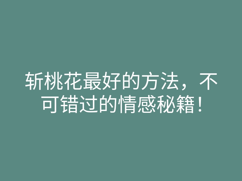 斩桃花最好的方法,不可错过的情感秘籍!