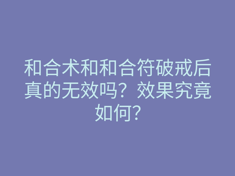 和合术和和合符破戒后真的无效吗?效果究竟如何?