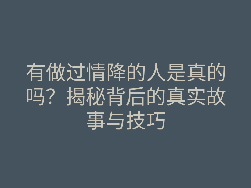 有做过情降的人是真的吗?揭秘背后的真实故事与技巧