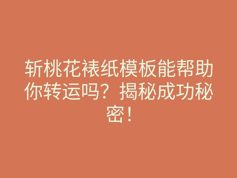 斩桃花裱纸模板能帮助你转运吗?揭秘成功秘密!