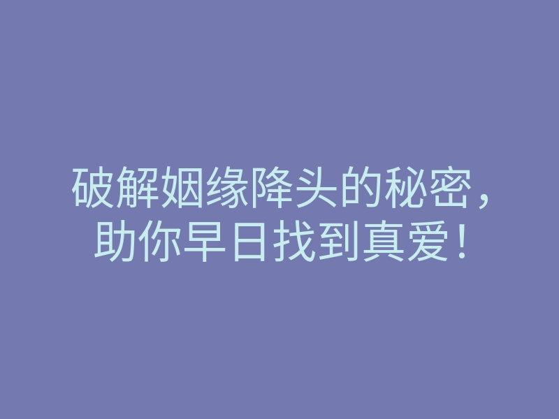 破解姻缘降头的秘密,助你早日找到真爱!