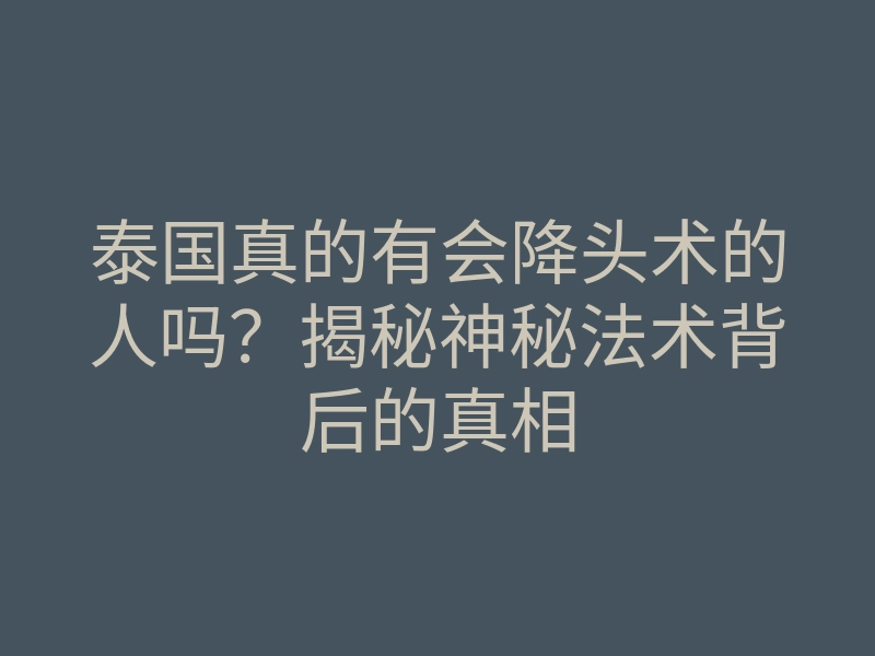 泰国真的有会降头术的人吗?揭秘神秘法术背后的真相