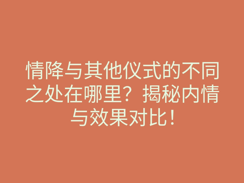 情降与其他仪式的不同之处在哪里?揭秘内情与效果对比!