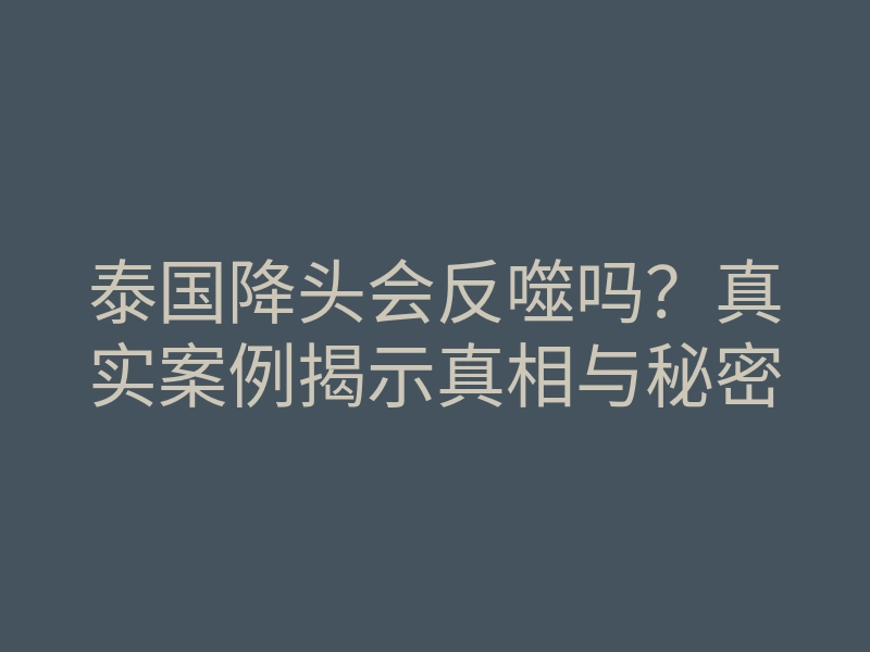 泰国降头会反噬吗?真实案例揭示真相与秘密