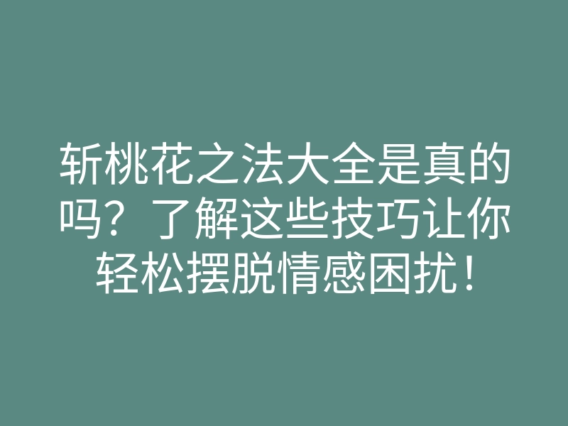 斩桃花之法大全是真的吗？了解这些技巧让你轻松摆脱情感困扰！