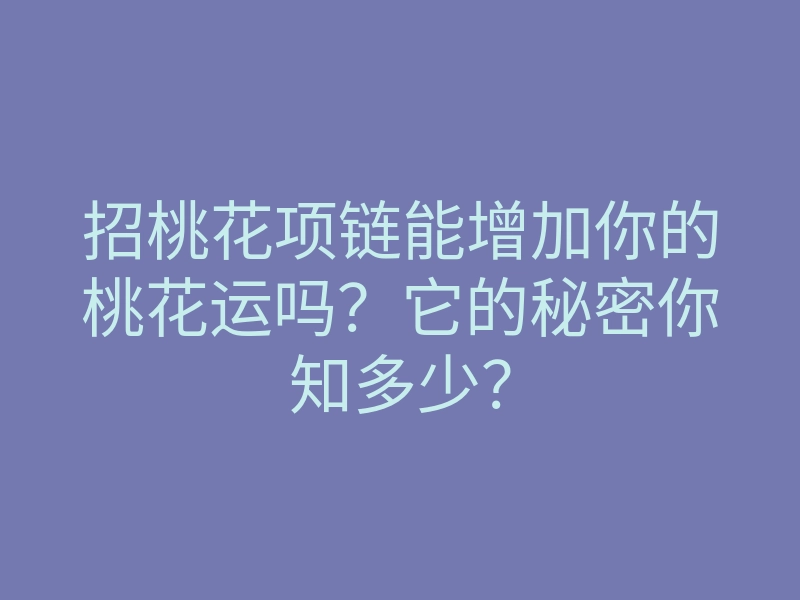 招桃花项链能增加你的桃花运吗?它的秘密你知多少?