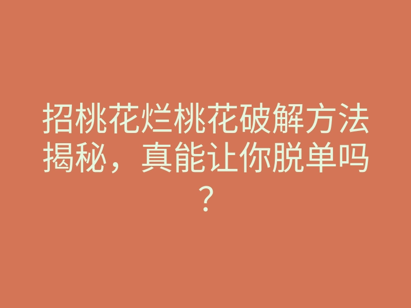 招桃花烂桃花破解方法揭秘,真能让你脱单吗?