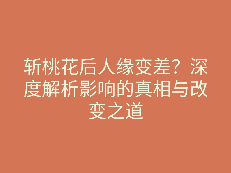 斩桃花后人缘变差?深度解析影响的真相与改变之道