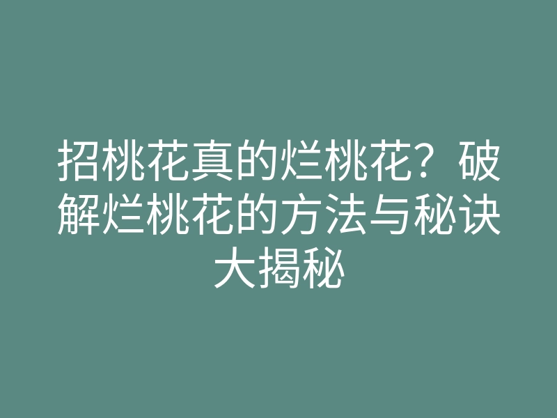招桃花真的烂桃花?破解烂桃花的方法与秘诀大揭秘