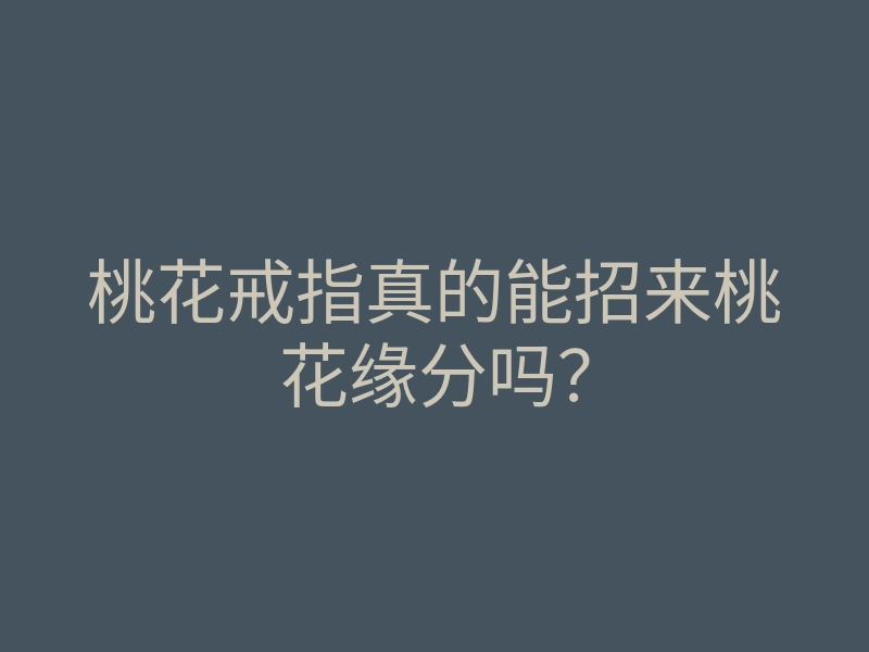 桃花戒指真的能招来桃花缘分吗?
