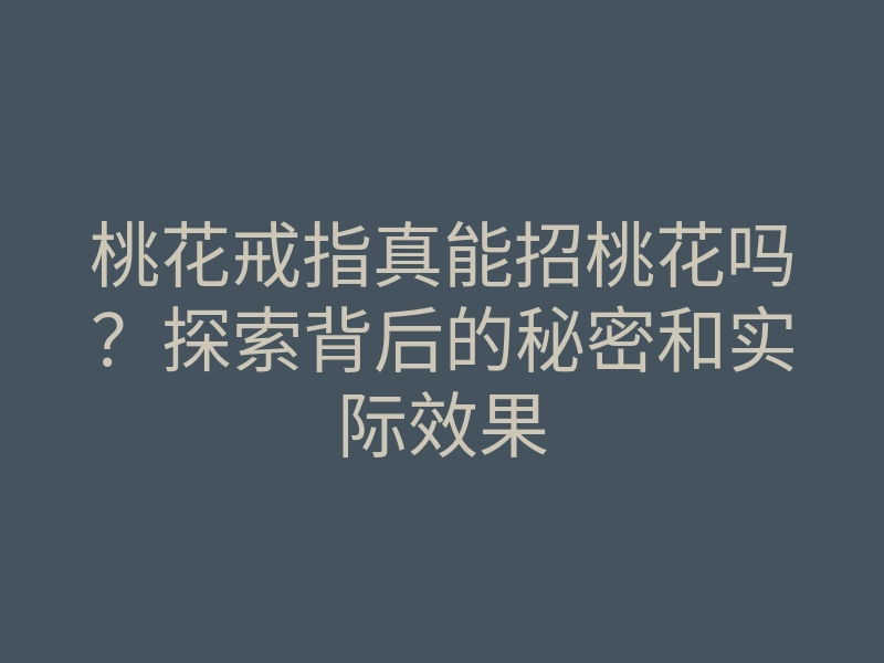 桃花戒指真能招桃花吗？探索背后的秘密和实际效果