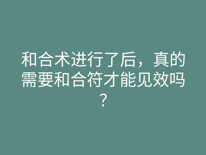 和合术进行了后,真的需要和合符才能见效吗?