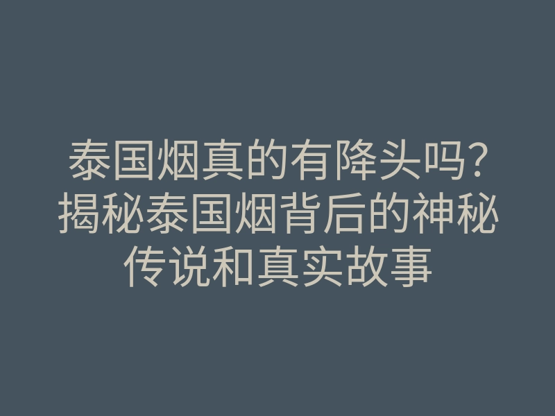 泰国烟真的有降头吗？揭秘泰国烟背后的神秘传说和真实故事