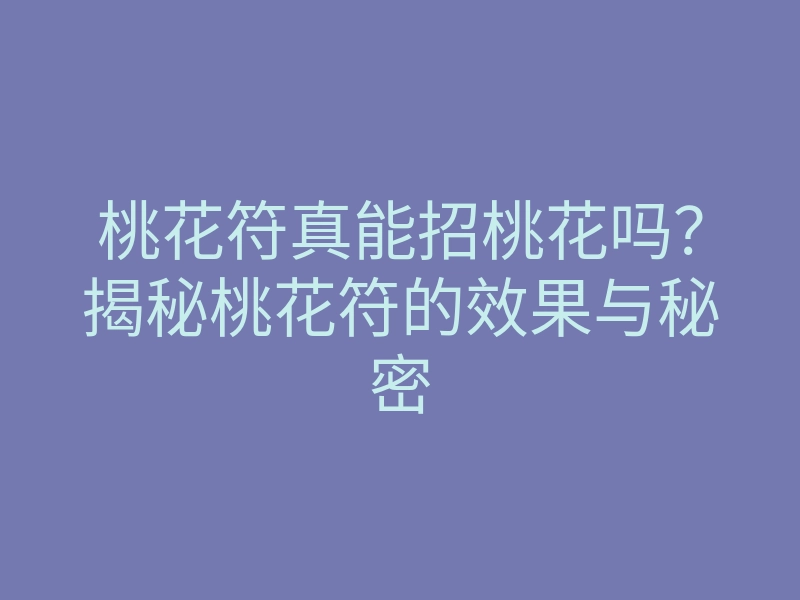 桃花符真能招桃花吗?揭秘桃花符的效果与秘密