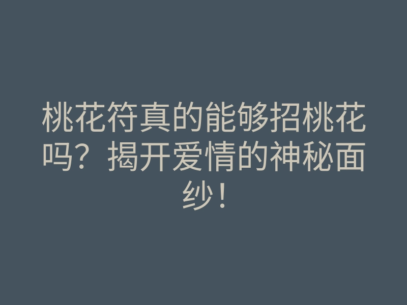 桃花符真的能够招桃花吗?揭开爱情的神秘面纱!