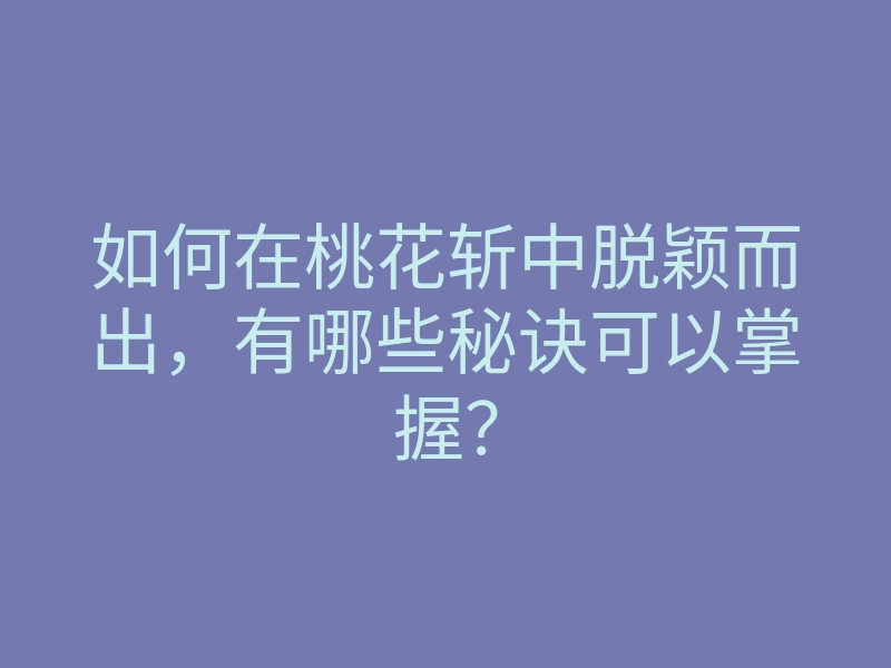 如何在桃花斩中脱颖而出，有哪些秘诀可以掌握？