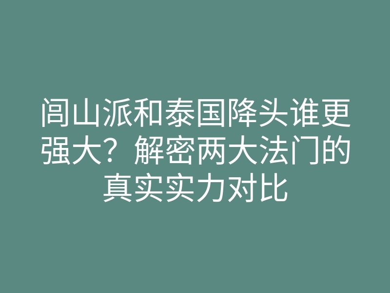 闾山派和泰国降头谁更强大?解密两大法门的真实实力对比