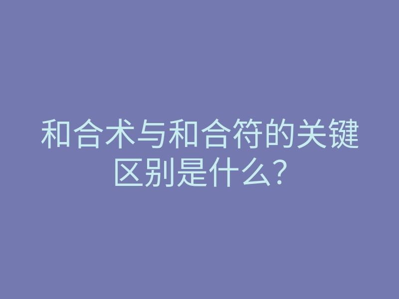 和合术与和合符的关键区别是什么?