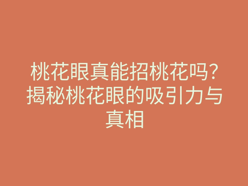 桃花眼真能招桃花吗?揭秘桃花眼的吸引力与真相