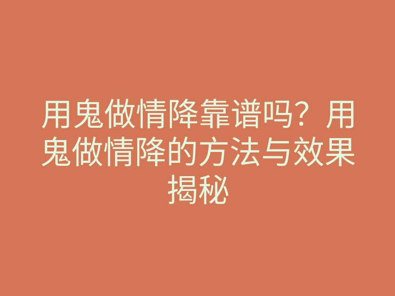 用鬼做情降靠谱吗?用鬼做情降的方法与效果揭秘