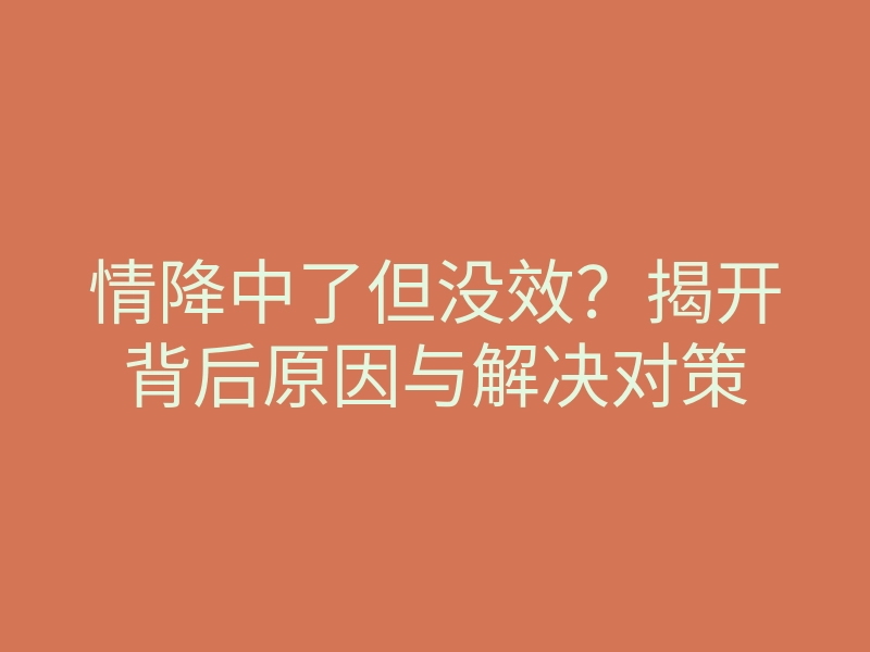 情降中了但没效?揭开背后原因与解决对策