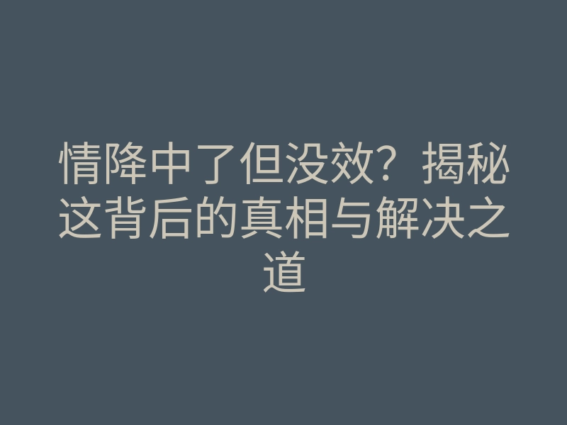 情降中了但没效?揭秘这背后的真相与解决之道