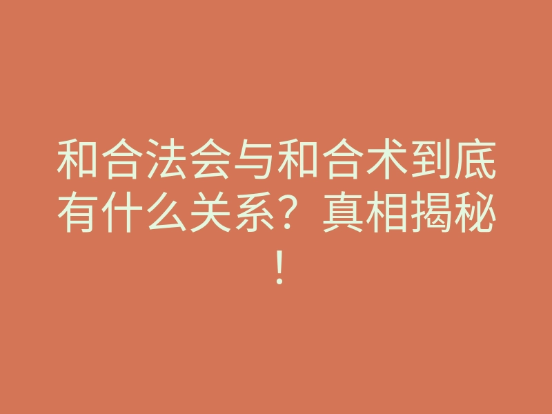 和合法会与和合术到底有什么关系?真相揭秘!