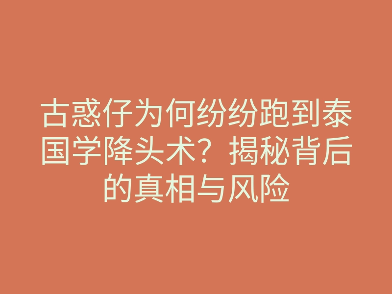 古惑仔为何纷纷跑到泰国学降头术？揭秘背后的真相与风险
