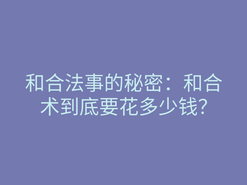 和合法事的秘密:和合术到底要花多少钱?