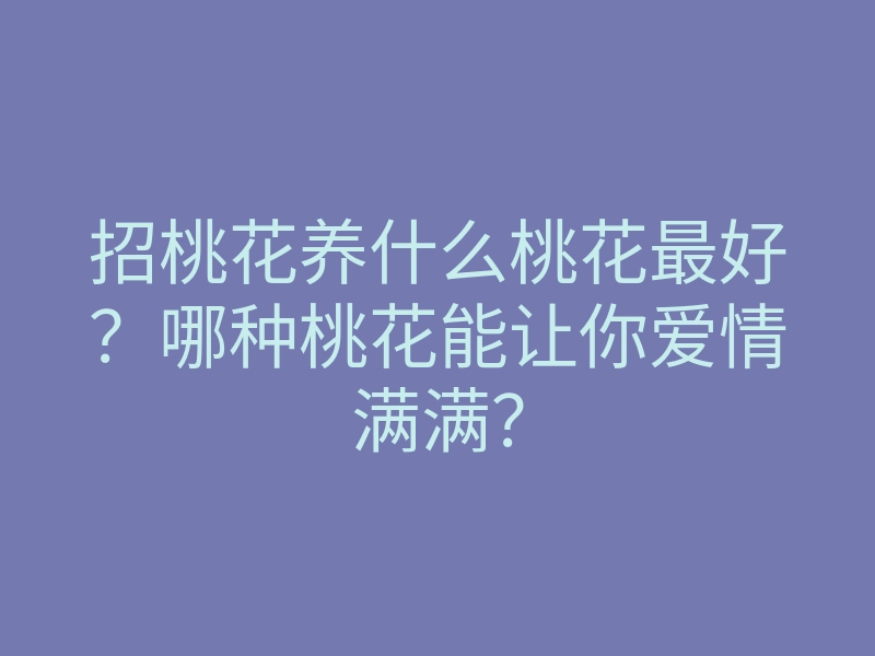 招桃花养什么桃花最好?哪种桃花能让你爱情满满?