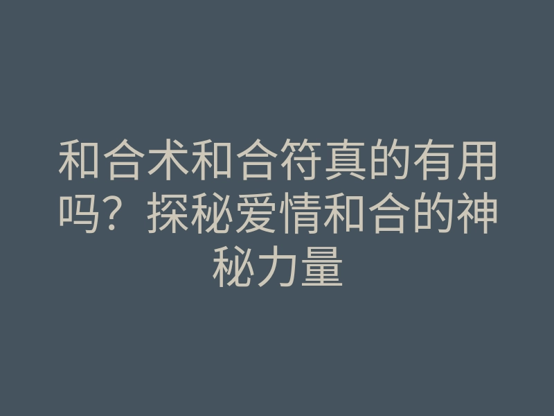 和合术和合符真的有用吗?探秘爱情和合的神秘力量