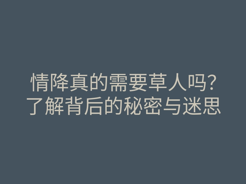 情降真的需要草人吗?了解背后的秘密与迷思