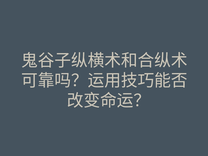 鬼谷子纵横术和合纵术可靠吗?运用技巧能否改变命运?