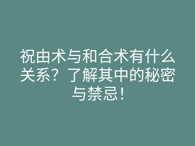 祝由术与和合术有什么关系?了解其中的秘密与禁忌!