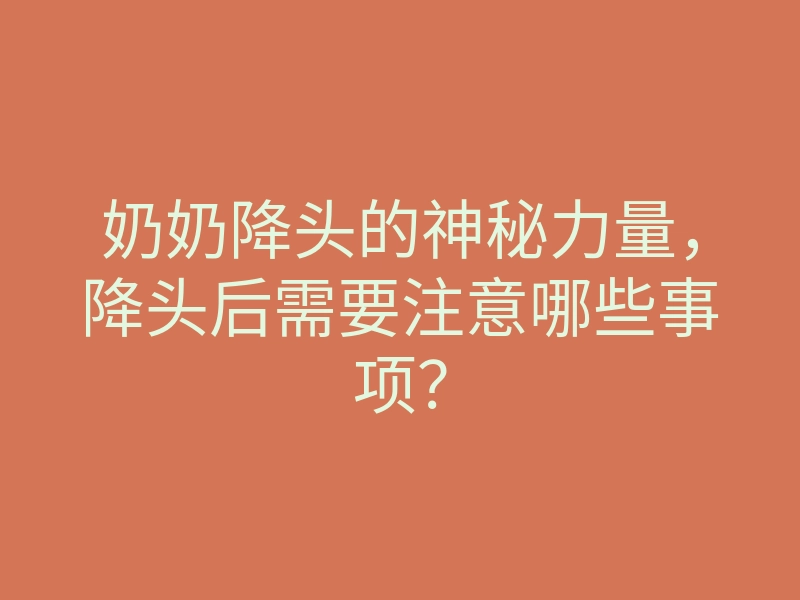 奶奶降头的神秘力量,降头后需要注意哪些事项?