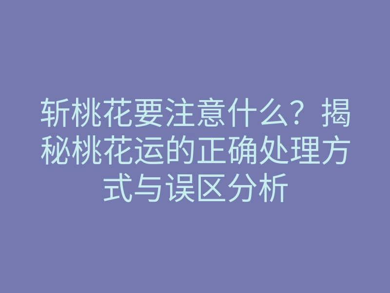 斩桃花要注意什么?揭秘桃花运的正确处理方式与误区分析
