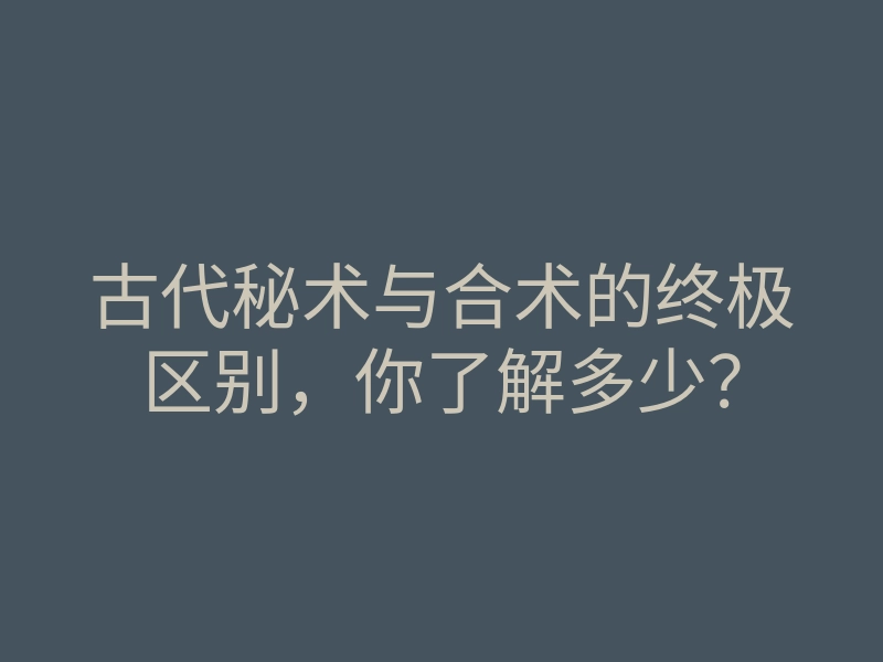 古代秘术与合术的终极区别，你了解多少？