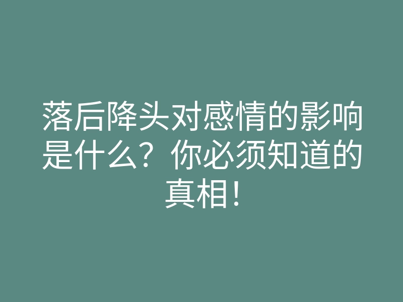 落后降头对感情的影响是什么?你必须知道的真相!