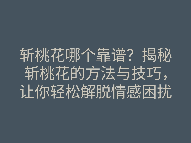 斩桃花哪个靠谱？揭秘斩桃花的方法与技巧，让你轻松解脱情感困扰