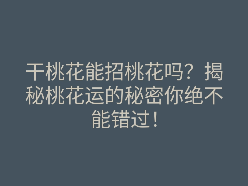 干桃花能招桃花吗?揭秘桃花运的秘密你绝不能错过!