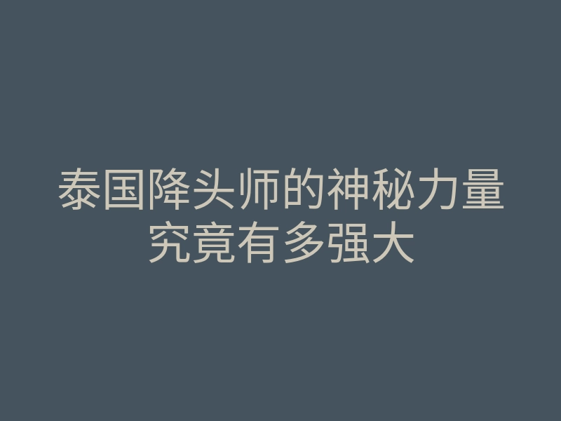 泰国降头师的神秘力量究竟有多强大