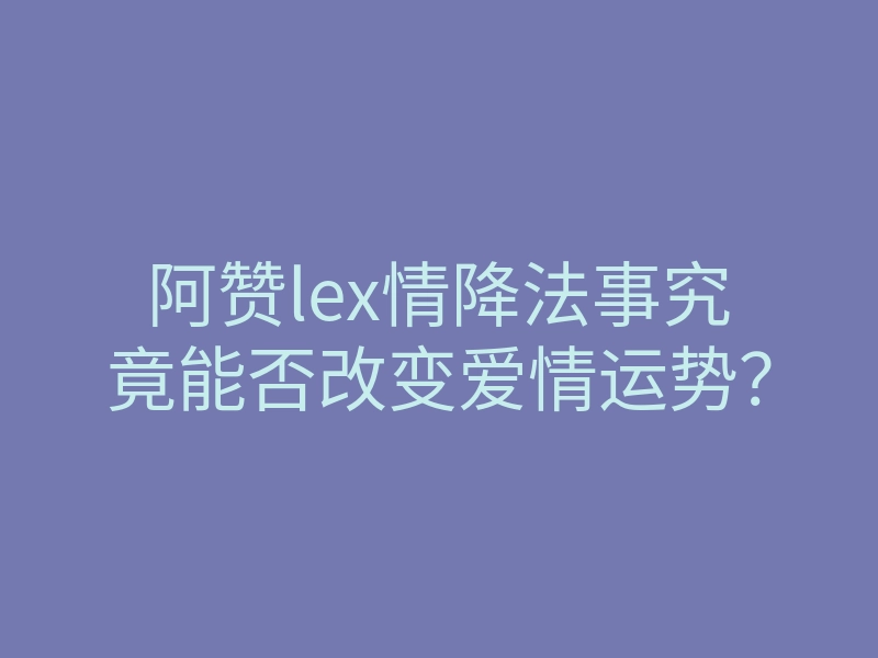 阿赞lex情降法事究竟能否改变爱情运势?